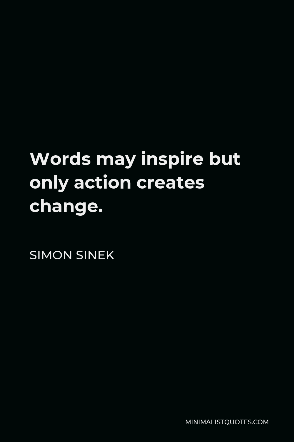 Simon Sinek Quote - Words may inspire but only action creates change.