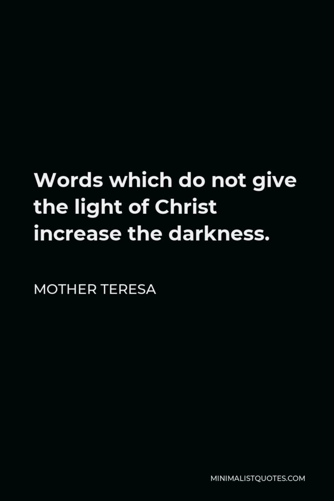 Mother Teresa Quote - Words which do not give the light of Christ increase the darkness.