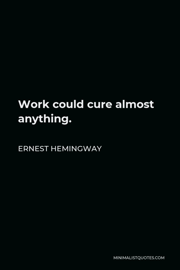 Ernest Hemingway Quote - Work could cure almost anything.