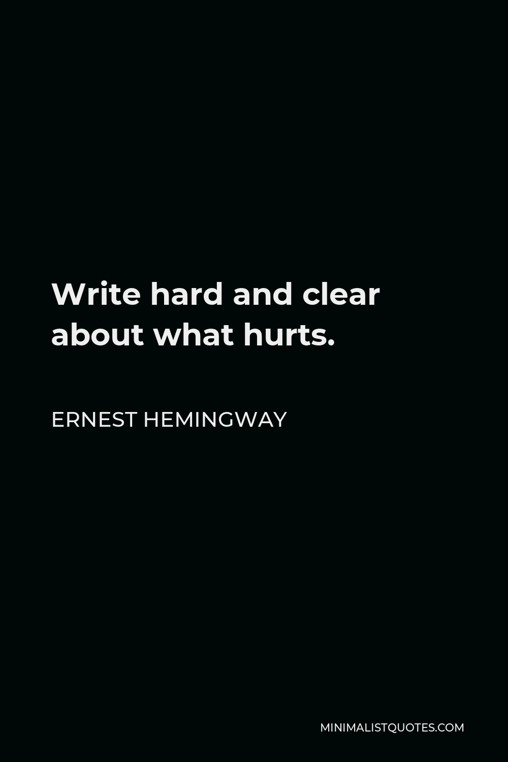 Ernest Hemingway Quote - Write hard and clear about what hurts.