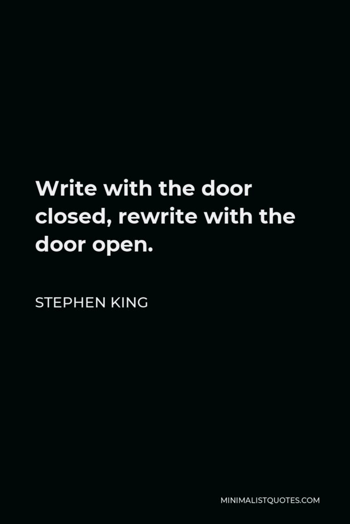 Stephen King Quote - Write with the door closed, rewrite with the door open.