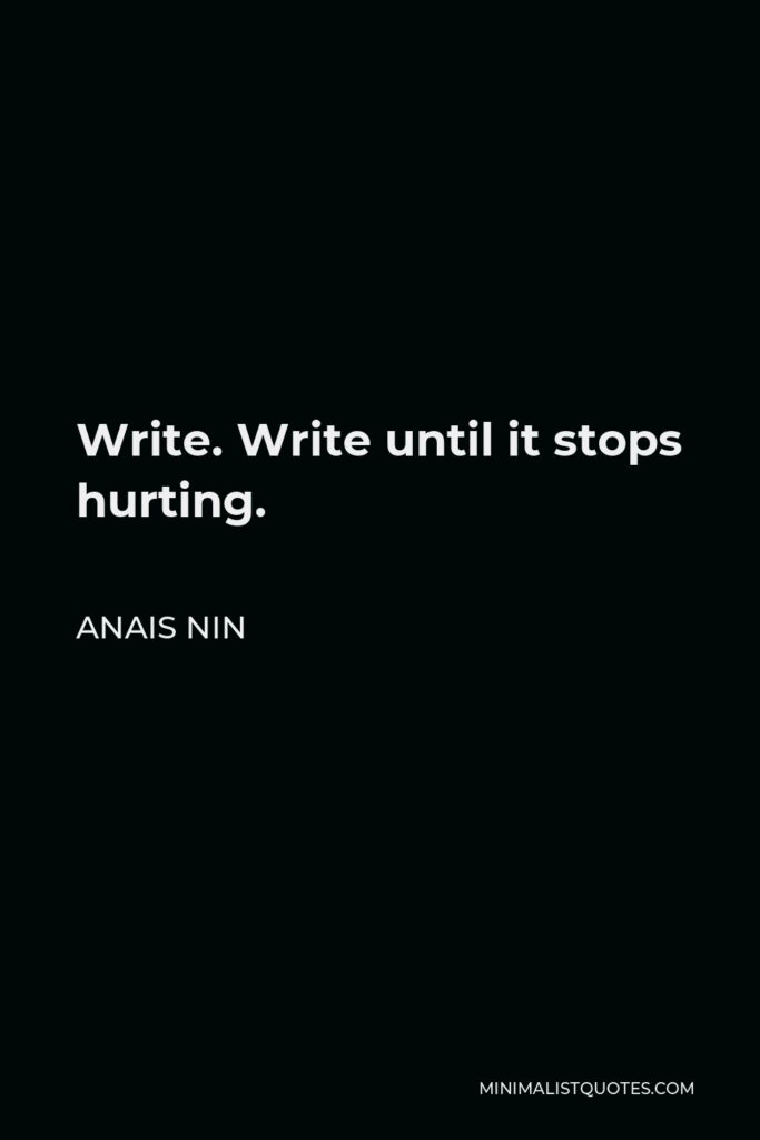 Anais Nin Quote - Write. Write until it stops hurting.