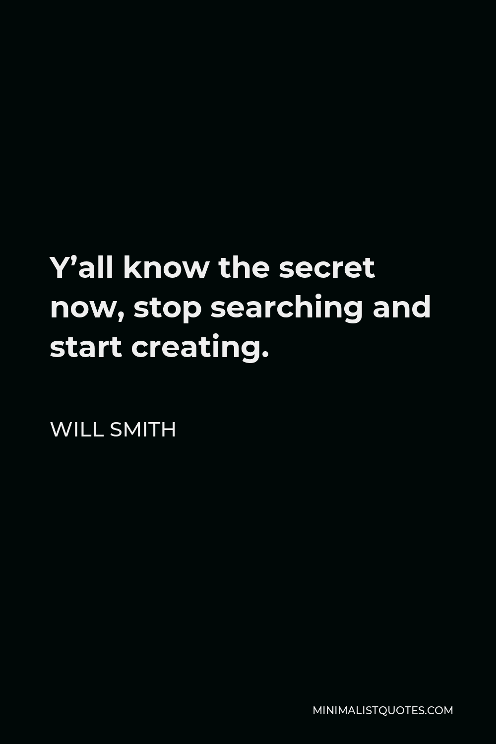Will Smith Quote - Y’all know the secret now, stop searching and start creating.