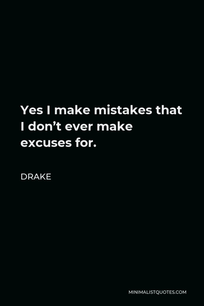 Drake Quote - Yes I make mistakes that I don’t ever make excuses for.