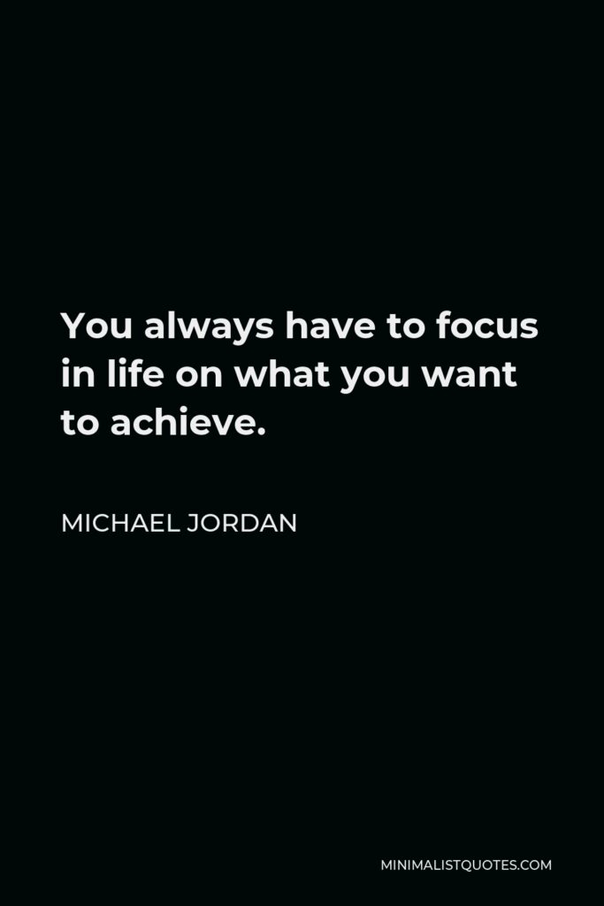 Michael Jordan Quote - You always have to focus in life on what you want to achieve.