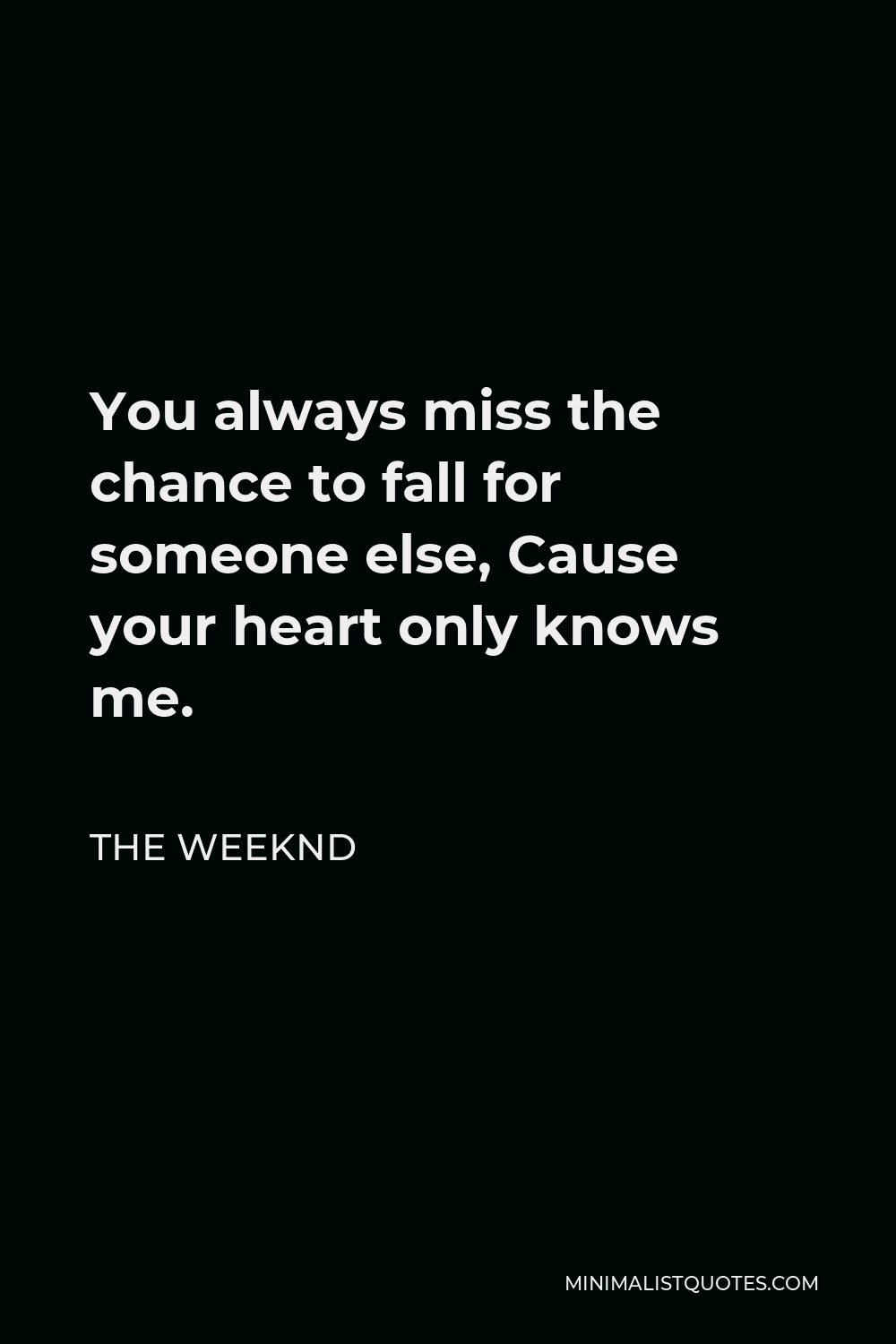 The Weeknd Quote - You always miss the chance to fall for someone else, Cause your heart only knows me.