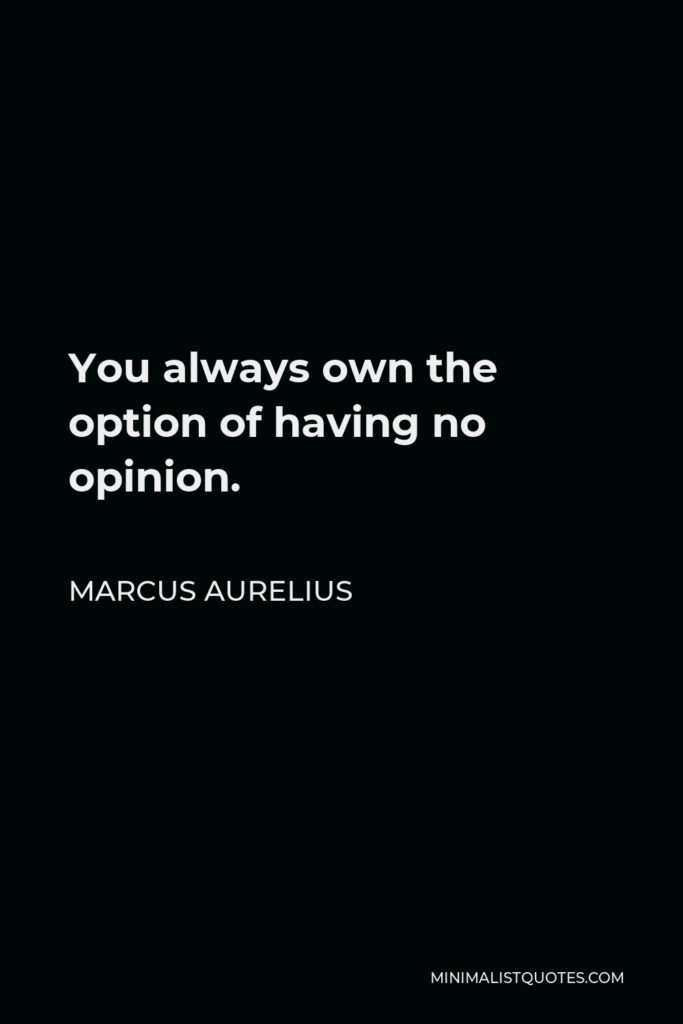 Marcus Aurelius Quote - You always own the option of having no opinion.