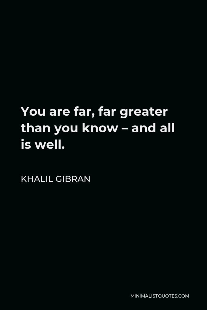 Khalil Gibran Quote - You are far, far greater than you know – and all is well.