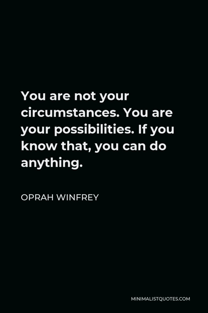 Oprah Winfrey Quote - You are not your circumstances. You are your possibilities. If you know that, you can do anything.