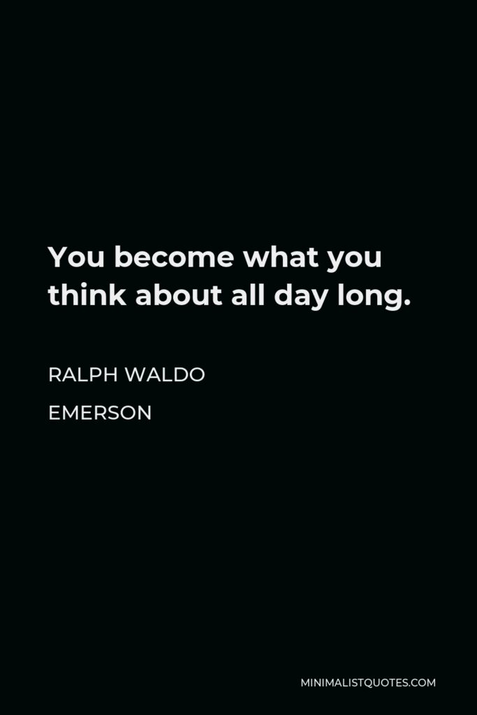 Ralph Waldo Emerson Quote - You become what you think about all day long.