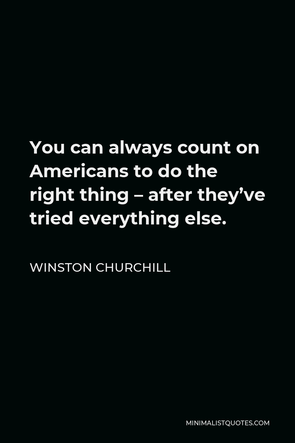 Winston Churchill Quote - You can always count on Americans to do the right thing – after they’ve tried everything else.