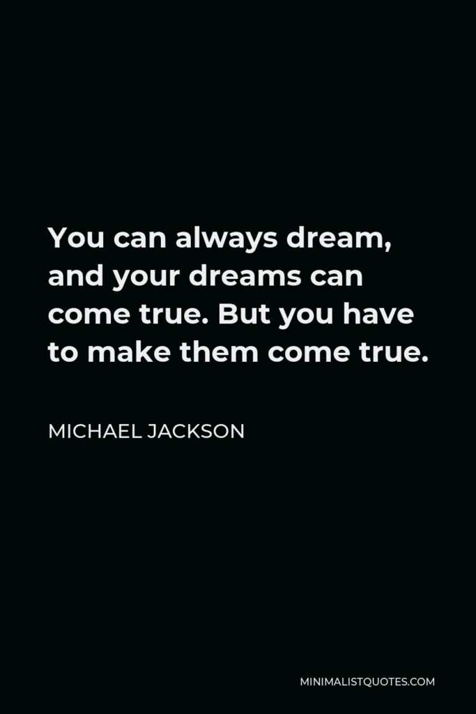 Michael Jackson Quote: You can always dream, and your dreams can come true. But you have to make them come true.