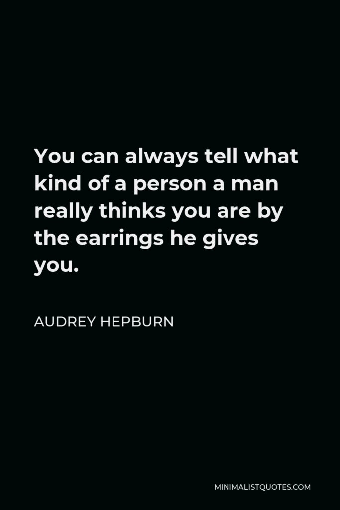 Audrey Hepburn Quote - You can always tell what kind of a person a man really thinks you are by the earrings he gives you.