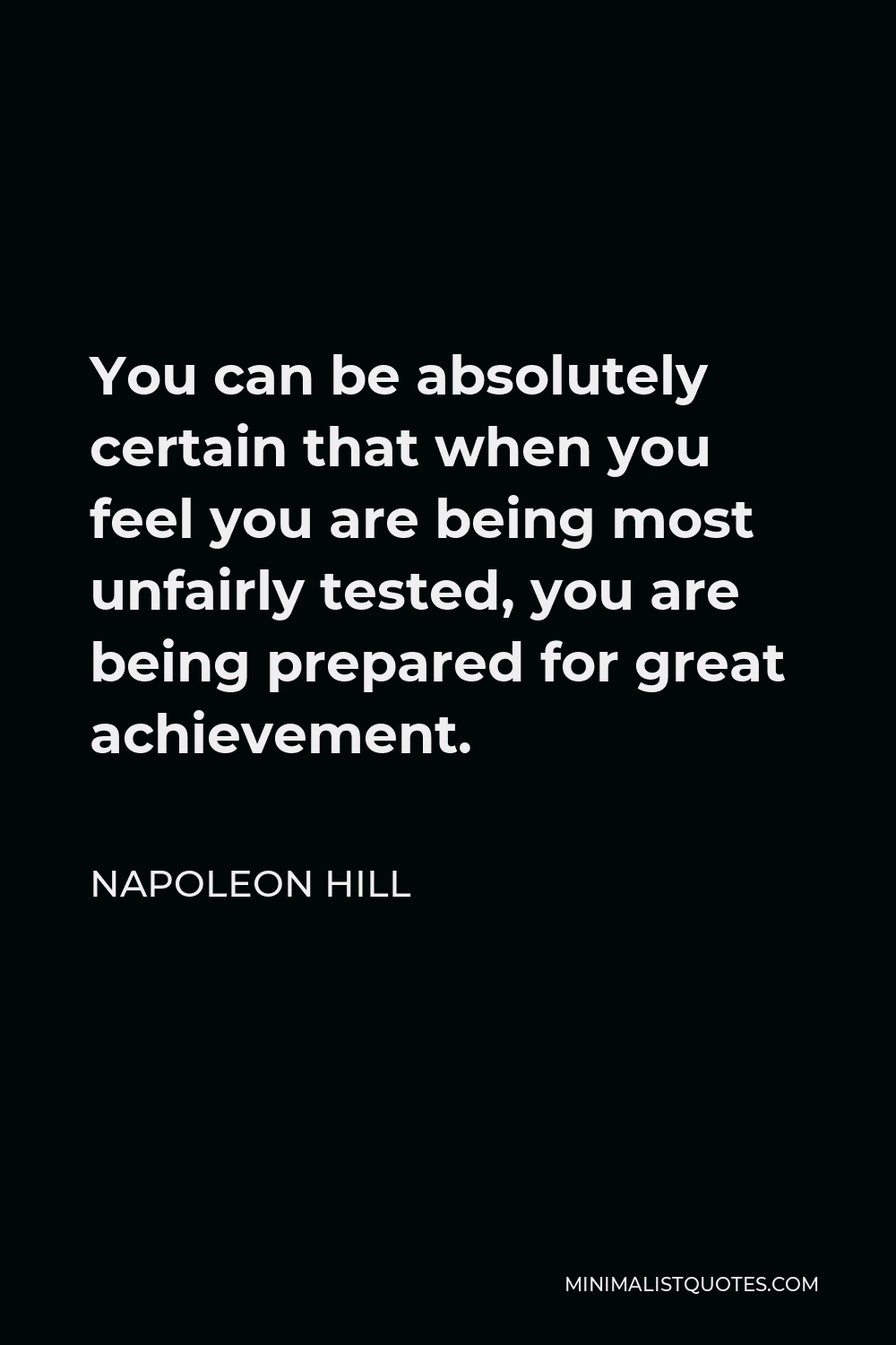 Napoleon Hill Quote - You can be absolutely certain that when you feel you are being most unfairly tested, you are being prepared for great achievement.