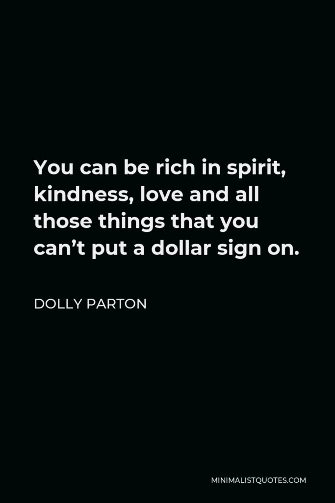 Dolly Parton Quote - You can be rich in spirit, kindness, love and all those things that you can’t put a dollar sign on.