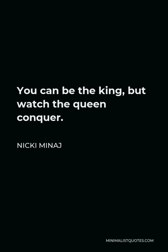 Nicki Minaj Quote - You can be the king, but watch the queen conquer.