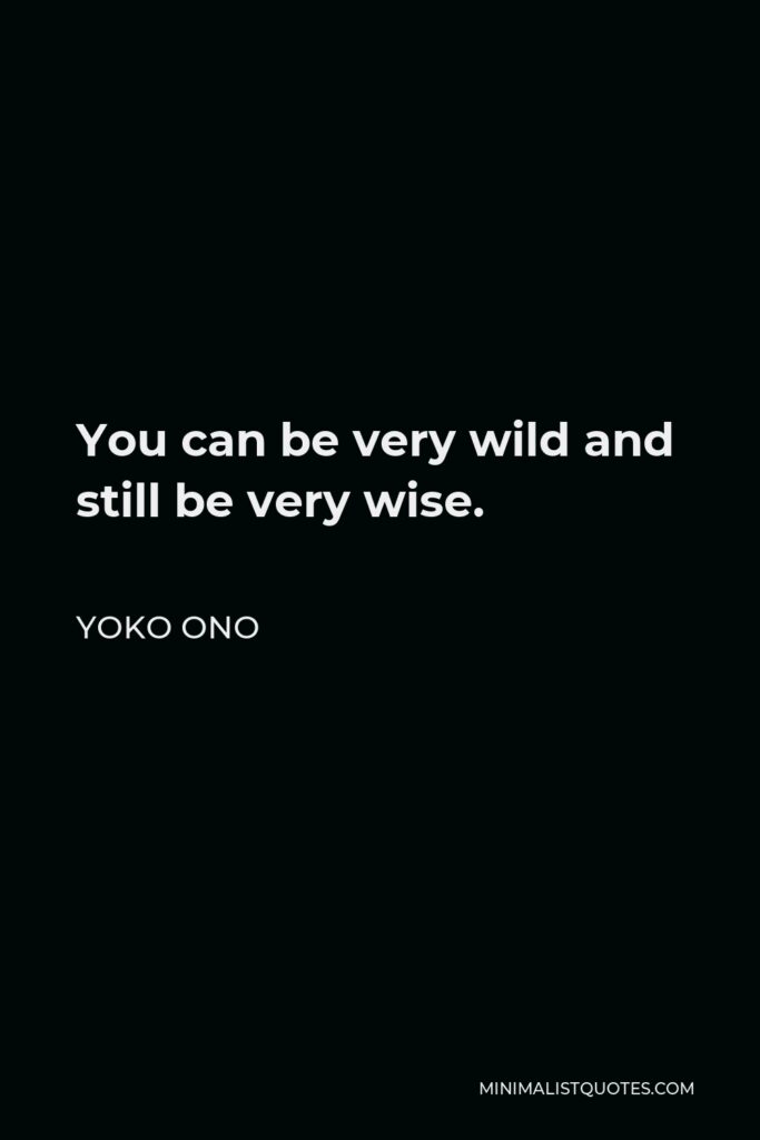 Yoko Ono Quote - You can be very wild and still be very wise.