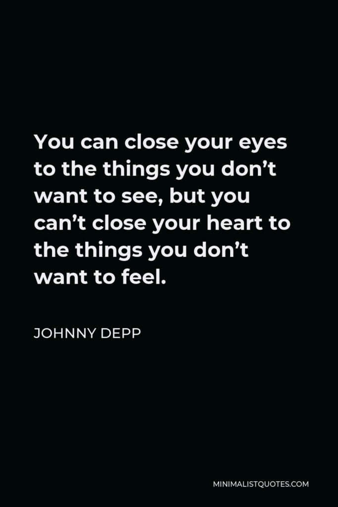 Johnny Depp Quote - You can close your eyes to the things you don’t want to see, but you can’t close your heart to the things you don’t want to feel.
