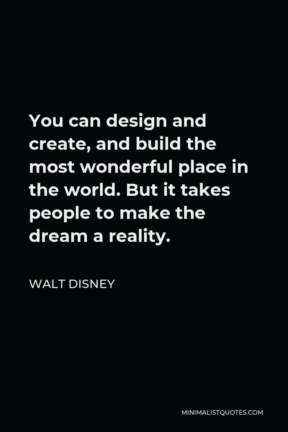 Walt Disney Quote - You can design and create, and build the most wonderful place in the world. But it takes people to make the dream a reality.