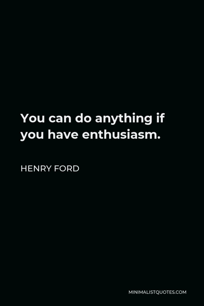 Henry Ford Quote - You can do anything if you have enthusiasm.