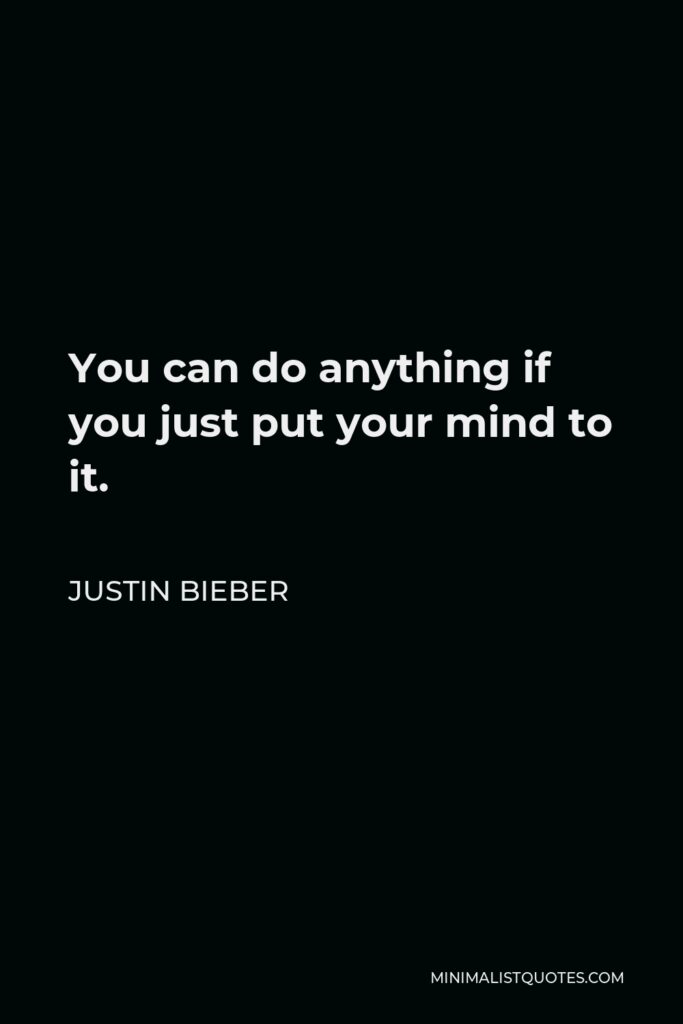 Justin Bieber Quote - You can do anything if you just put your mind to it.