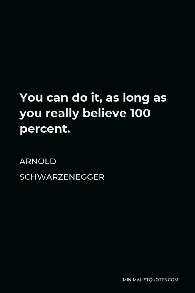 Arnold Schwarzenegger Quote - You can do it, as long as you really believe 100 percent.