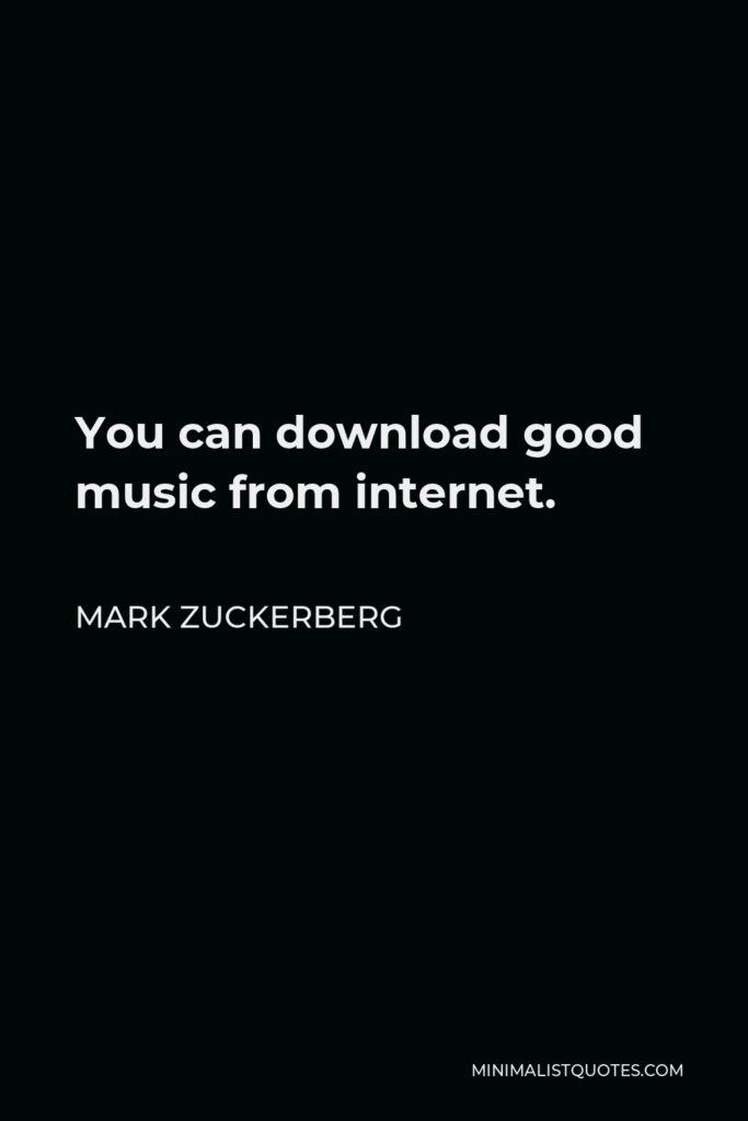 Mark Zuckerberg Quote - You can download good music from internet.