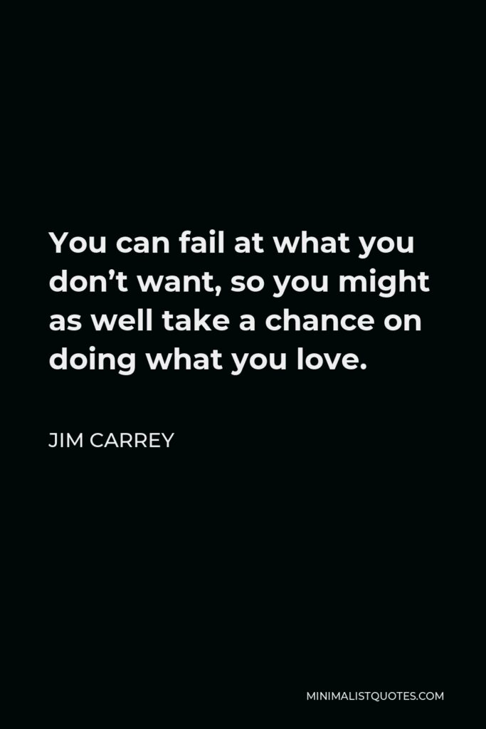 Jim Carrey Quote - You can fail at what you don’t want, so you might as well take a chance on doing what you love.
