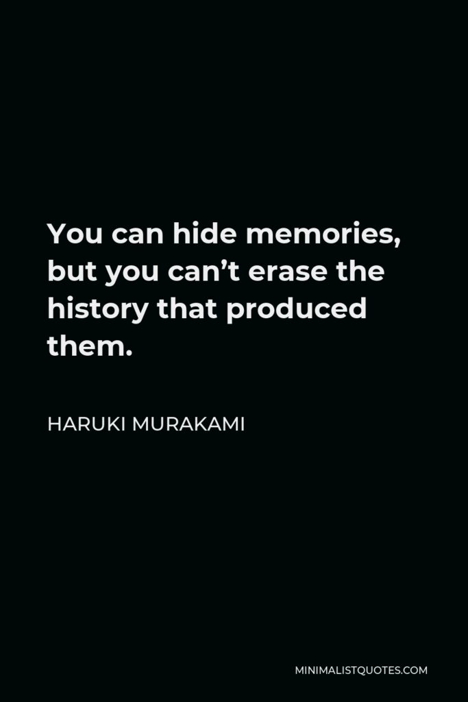 Haruki Murakami Quote - You can hide memories, but you can’t erase the history that produced them.