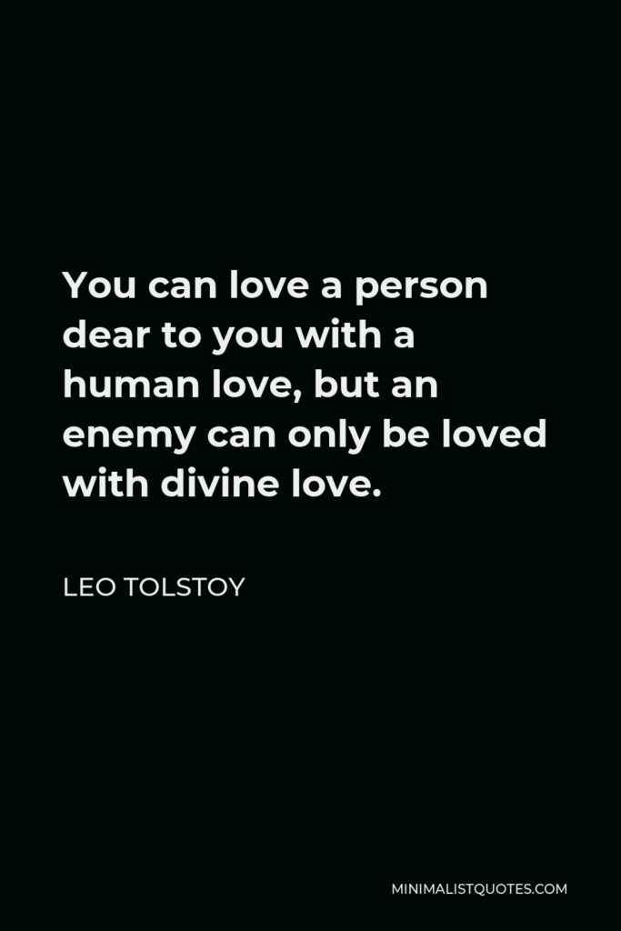 Leo Tolstoy Quote - You can love a person dear to you with a human love, but an enemy can only be loved with divine love.