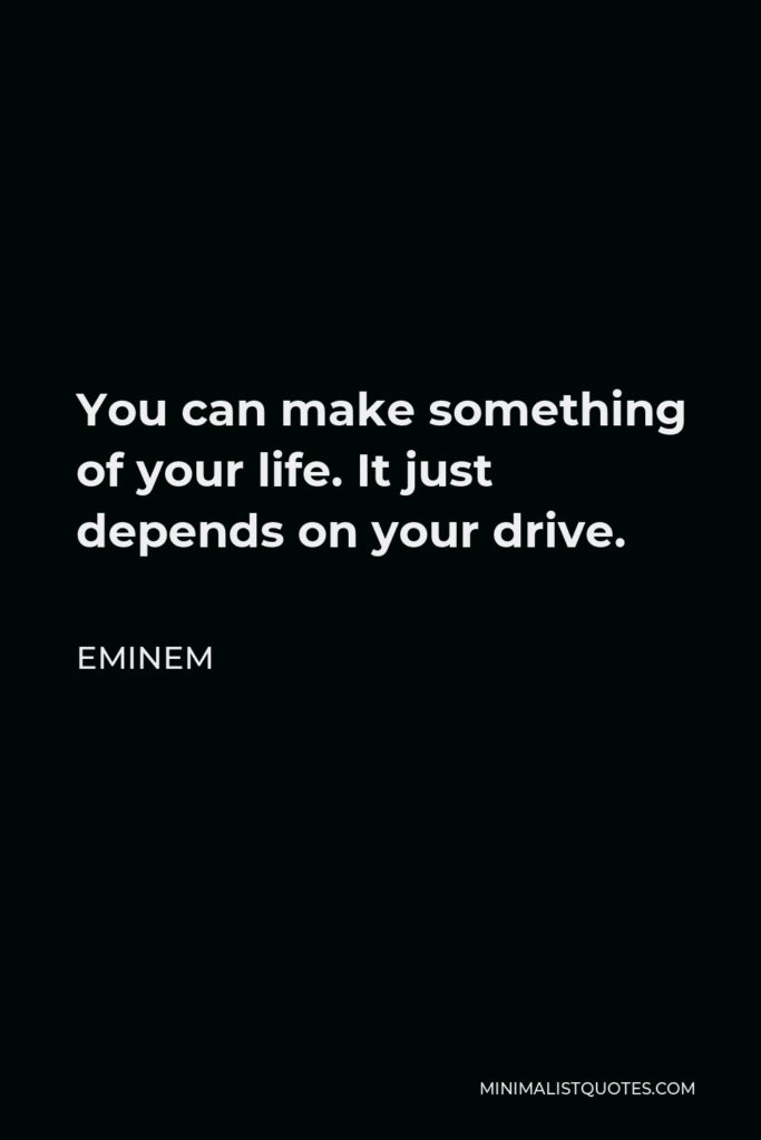 Eminem Quote - You can make something of your life. It just depends on your drive.