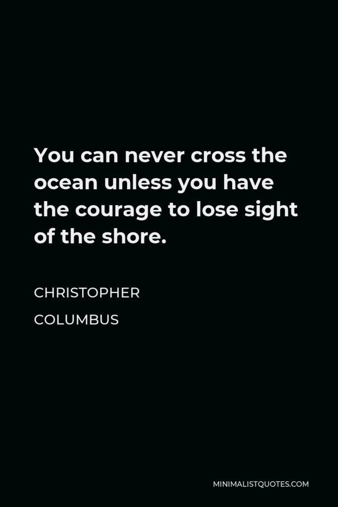Christopher Columbus Quote - You can never cross the ocean unless you have the courage to lose sight of the shore.