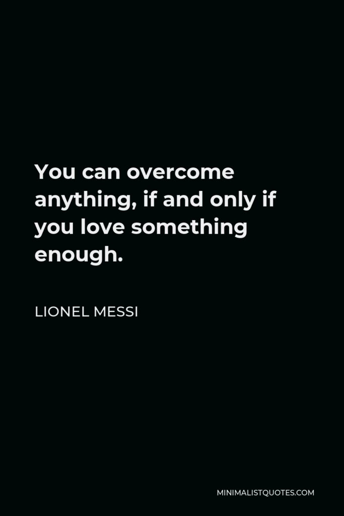 Lionel Messi Quote: You can overcome anything, if and only if you love something enough.