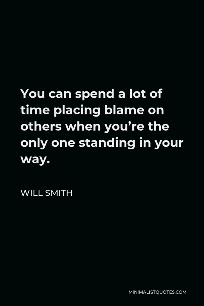 Will Smith Quote - You can spend a lot of time placing blame on others when you’re the only one standing in your way.