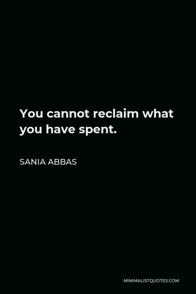 Sania Abbas Quote - You cannot reclaim what you have spent.