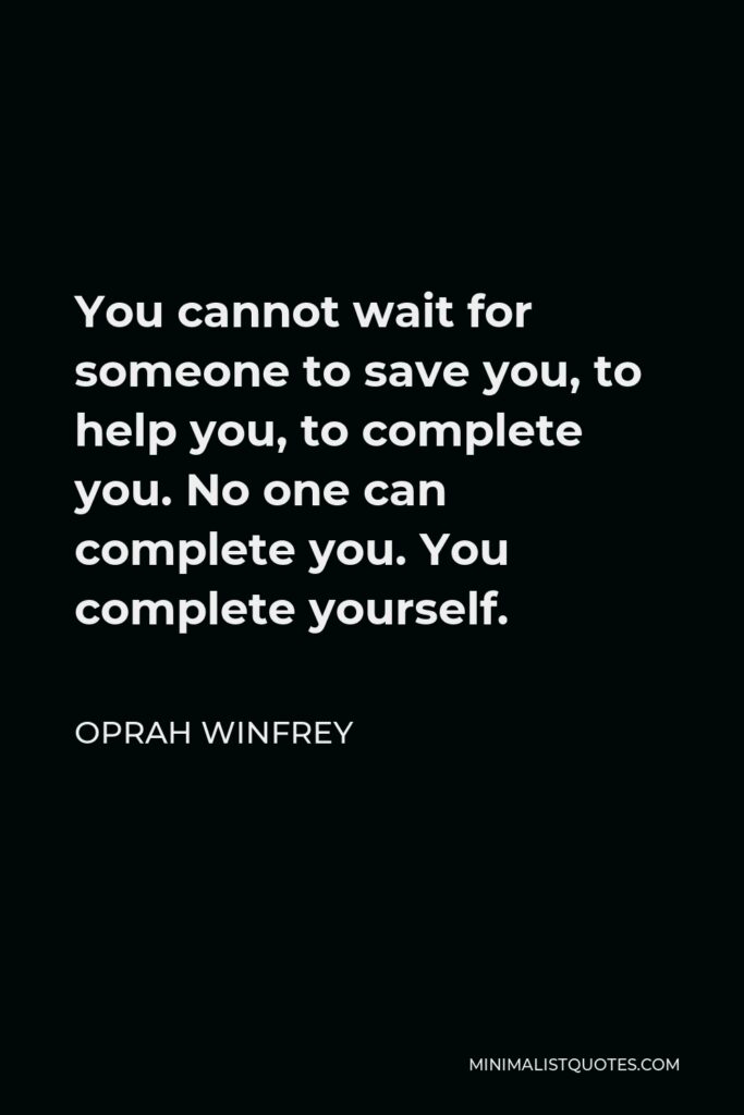 Oprah Winfrey Quote - You cannot wait for someone to save you, to help you, to complete you. No one can complete you. You complete yourself.