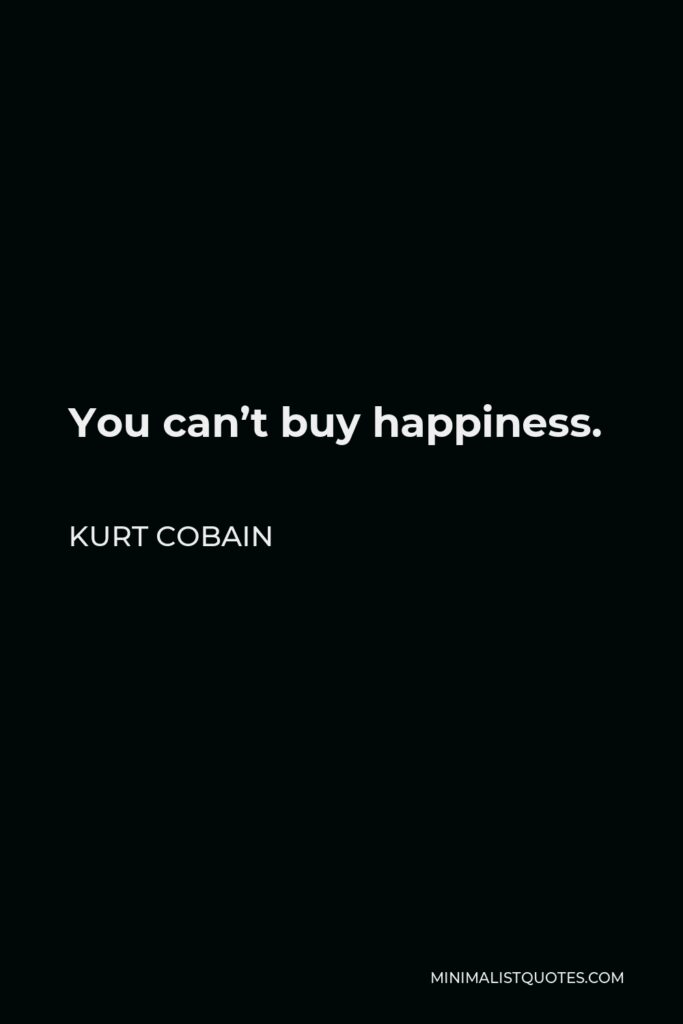 Kurt Cobain Quote - You can’t buy happiness.