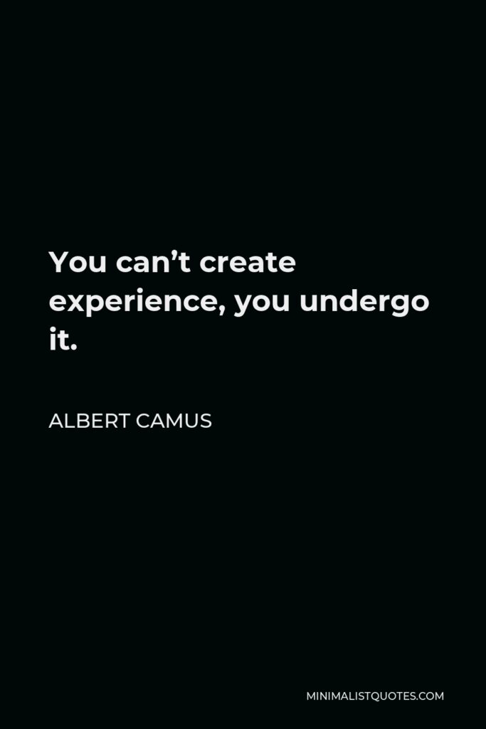 Albert Camus Quote - You can’t create experience, you undergo it.