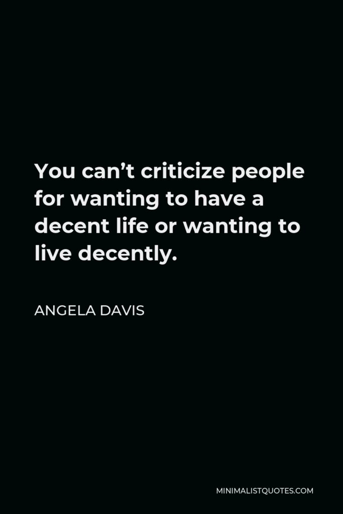 Angela Davis Quote - You can’t criticize people for wanting to have a decent life or wanting to live decently.