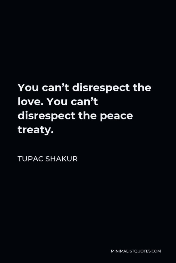 Tupac Shakur Quote - You can’t disrespect the love. You can’t disrespect the peace treaty.