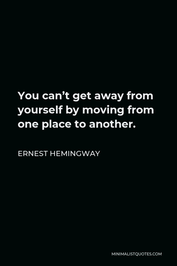 Ernest Hemingway Quote - You can’t get away from yourself by moving from one place to another.