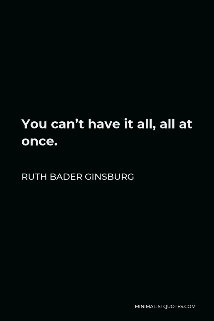 Ruth Bader Ginsburg Quote - You can’t have it all, all at once.