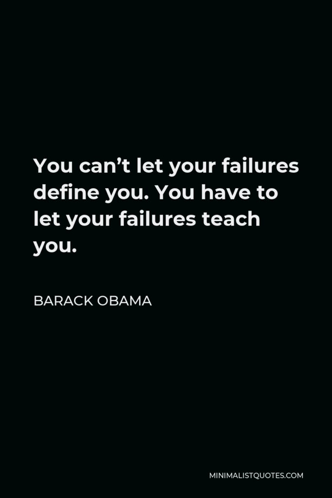 Barack Obama Quote - You can’t let your failures define you. You have to let your failures teach you.