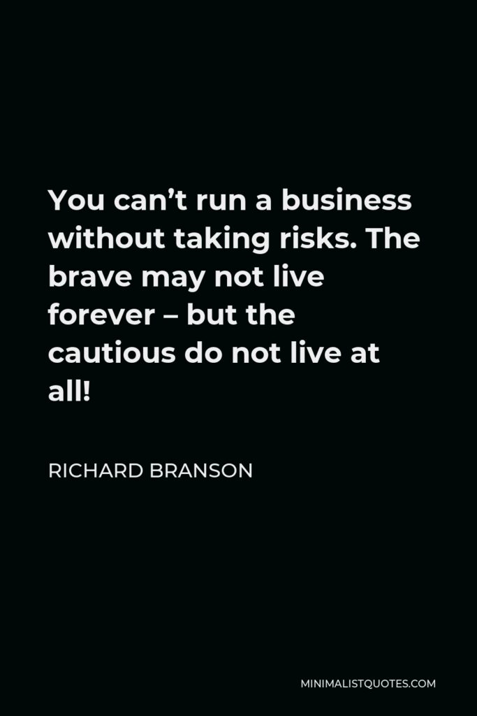 Richard Branson Quote - You can’t run a business without taking risks. The brave may not live forever – but the cautious do not live at all!