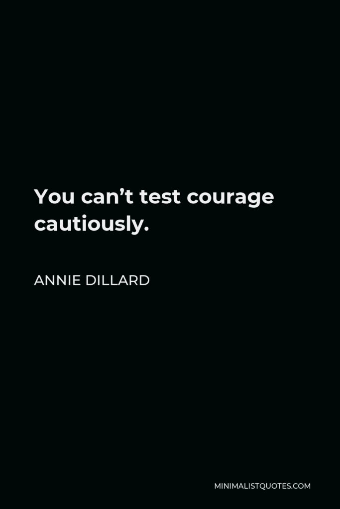 Annie Dillard Quote - You can’t test courage cautiously.