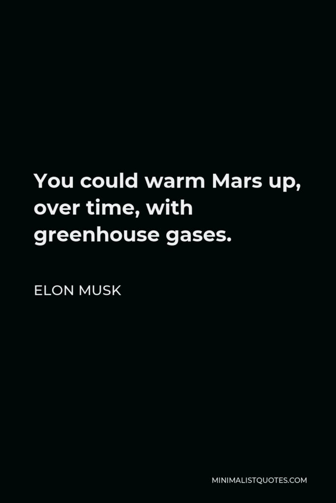Elon Musk Quote - You could warm Mars up, over time, with greenhouse gases.