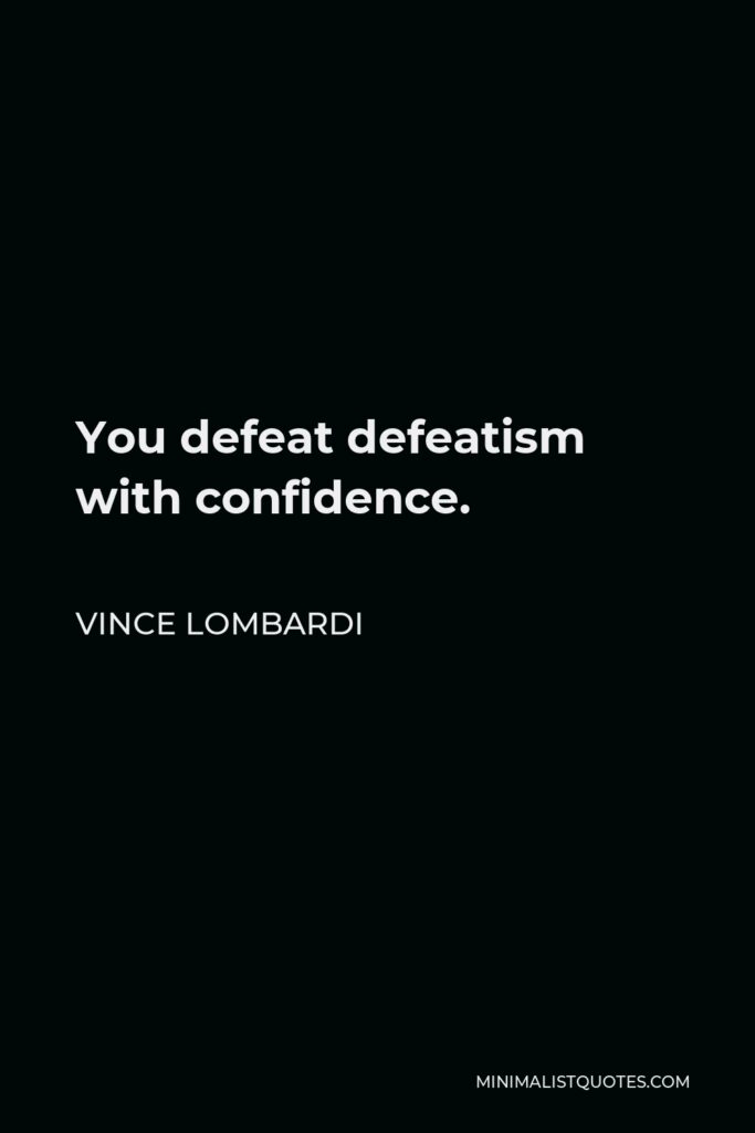 Vince Lombardi Quote - You defeat defeatism with confidence.