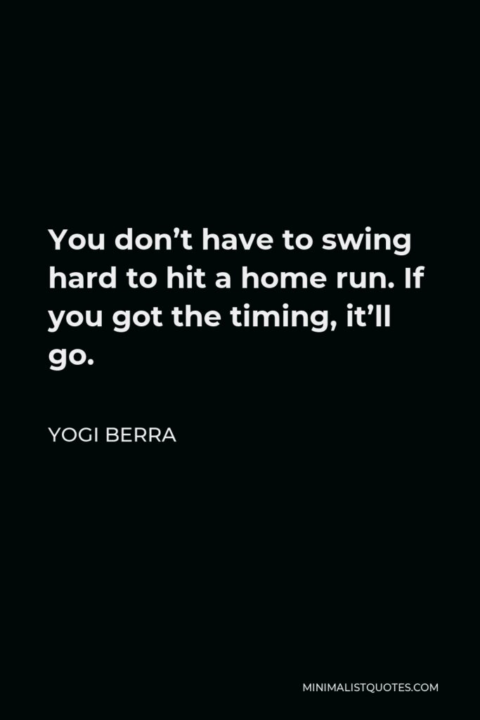 Yogi Berra Quote - You don’t have to swing hard to hit a home run. If you got the timing, it’ll go.