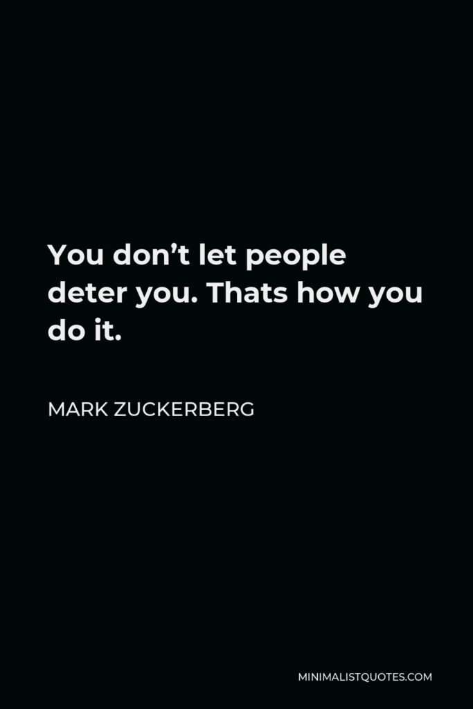Mark Zuckerberg Quote - You don’t let people deter you. Thats how you do it.