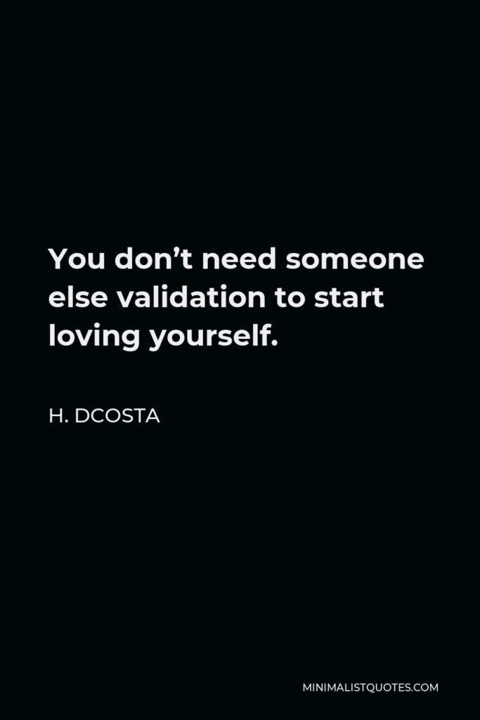 H. Dcosta Quote - You don’t need someone else validation to start loving yourself.